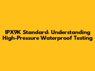 IPX9K Standard: Understanding High-Pressure Waterproof Testing