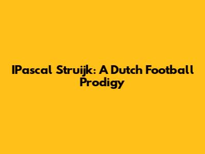 IPascal Struijk: A Dutch Football Prodigy