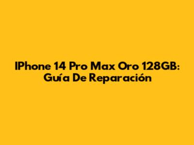 IPhone 14 Pro Max Oro 128GB: Guía De Reparación