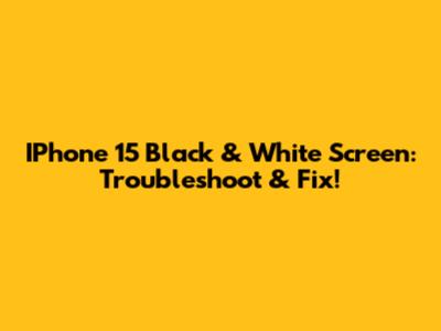 IPhone 15 Black & White Screen: Troubleshoot & Fix!