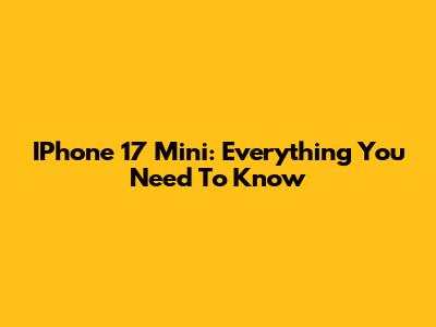 IPhone 17 Mini: Everything You Need To Know