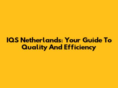 IQS Netherlands: Your Guide To Quality And Efficiency