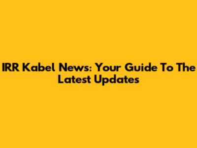 IRR Kabel News: Your Guide To The Latest Updates