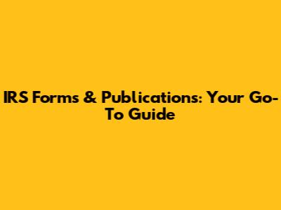 IRS Forms & Publications: Your Go-To Guide