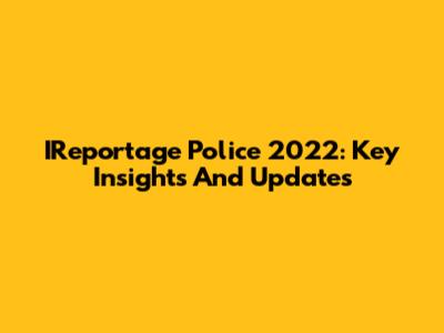 IReportage Police 2022: Key Insights And Updates