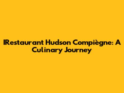 IRestaurant Hudson Compiègne: A Culinary Journey
