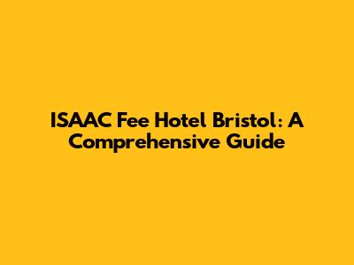 ISAAC Fee Hotel Bristol: A Comprehensive Guide