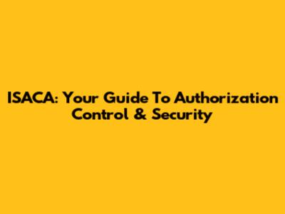 ISACA: Your Guide To Authorization Control & Security