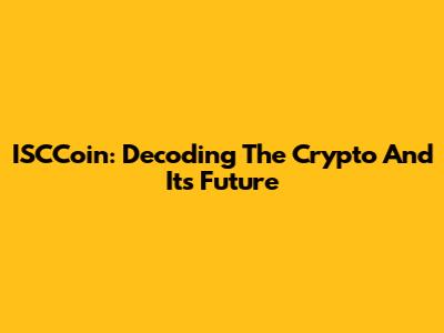 ISCCoin: Decoding The Crypto And Its Future