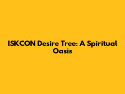 ISKCON Desire Tree: A Spiritual Oasis