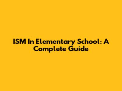 ISM In Elementary School: A Complete Guide