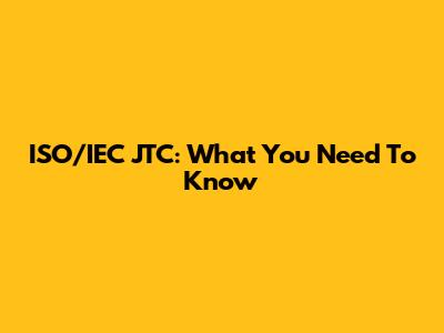 ISO/IEC JTC: What You Need To Know