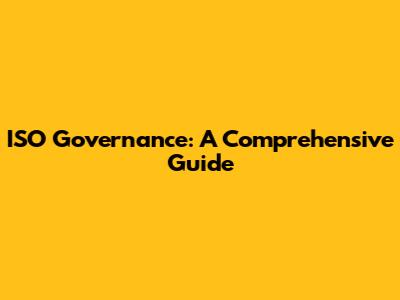 ISO Governance: A Comprehensive Guide