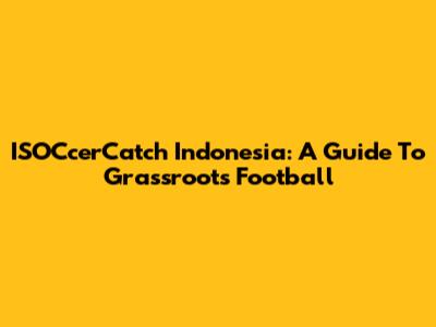 ISOCcerCatch Indonesia: A Guide To Grassroots Football
