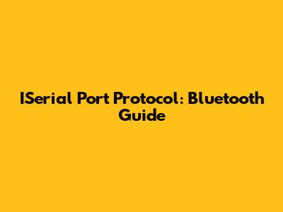 ISerial Port Protocol: Bluetooth Guide