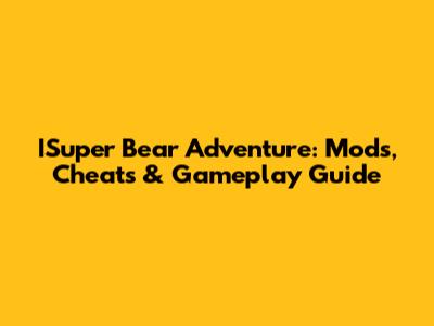 ISuper Bear Adventure: Mods, Cheats & Gameplay Guide