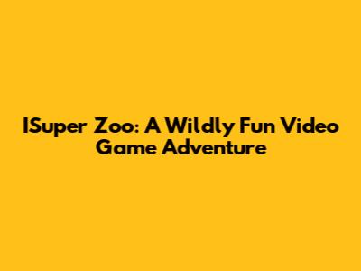 ISuper Zoo: A Wildly Fun Video Game Adventure