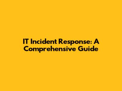 IT Incident Response: A Comprehensive Guide