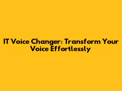 IT Voice Changer: Transform Your Voice Effortlessly