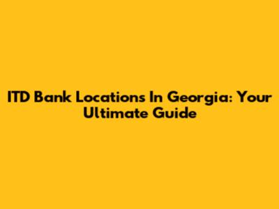 ITD Bank Locations In Georgia: Your Ultimate Guide