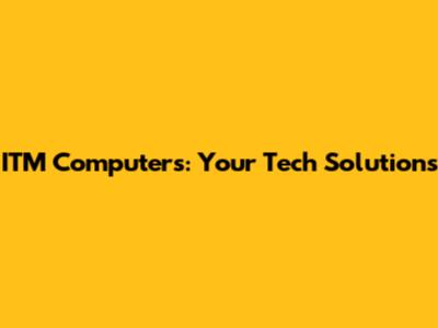 ITM Computers: Your Tech Solutions