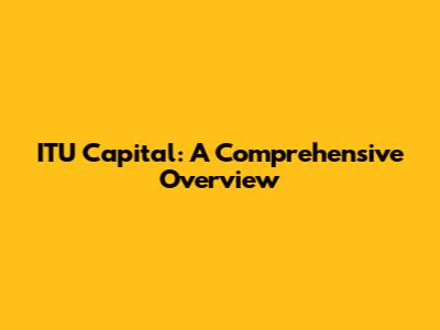 ITU Capital: A Comprehensive Overview