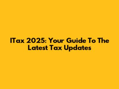 ITax 2025: Your Guide To The Latest Tax Updates