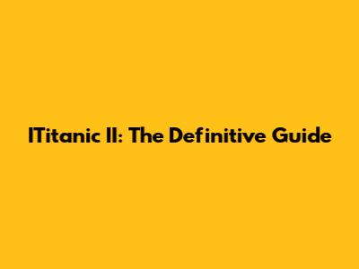 ITitanic II: The Definitive Guide