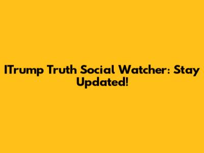ITrump Truth Social Watcher: Stay Updated!