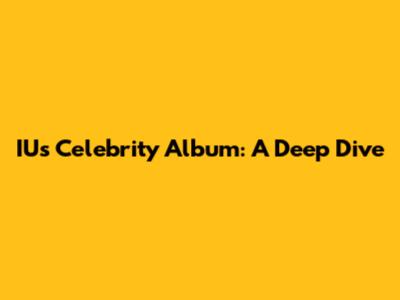 IU's Celebrity Album: A Deep Dive