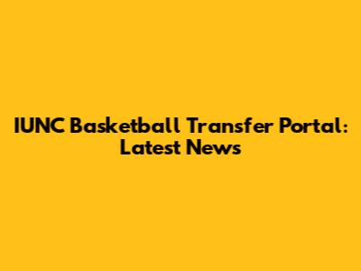 IUNC Basketball Transfer Portal: Latest News