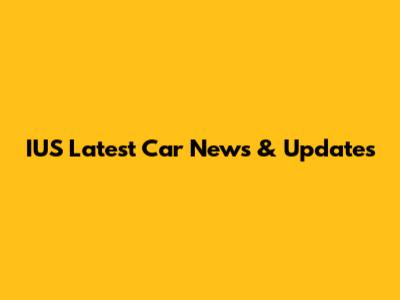 IUS Latest Car News & Updates