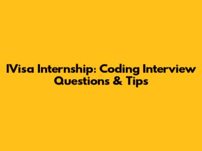 IVisa Internship: Coding Interview Questions & Tips