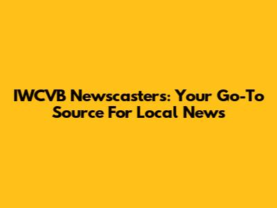 IWCVB Newscasters: Your Go-To Source For Local News
