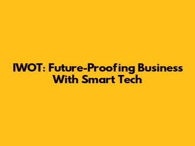 IWOT: Future-Proofing Business With Smart Tech