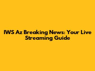 IWS Az Breaking News: Your Live Streaming Guide