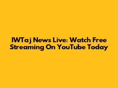 IWTaj News Live: Watch Free Streaming On YouTube Today