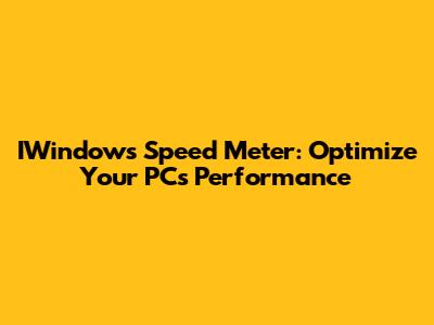 IWindows Speed Meter: Optimize Your PC's Performance