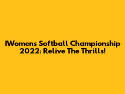 IWomen's Softball Championship 2022: Relive The Thrills!