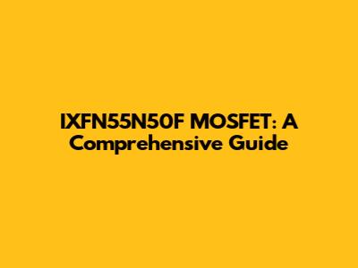 IXFN55N50F MOSFET: A Comprehensive Guide