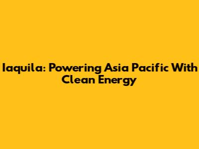 Iaquila: Powering Asia Pacific With Clean Energy