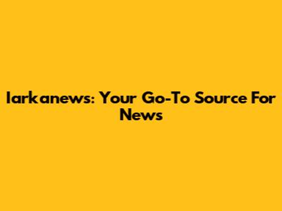 Iarkanews: Your Go-To Source For News