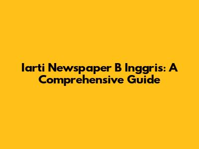 Iarti Newspaper B Inggris: A Comprehensive Guide