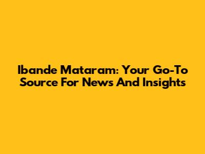 Ibande Mataram: Your Go-To Source For News And Insights