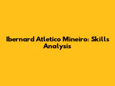 Ibernard Atletico Mineiro: Skills Analysis