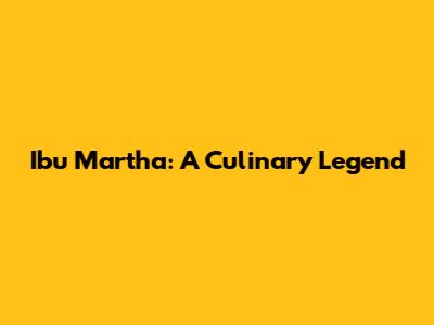 Ibu Martha: A Culinary Legend