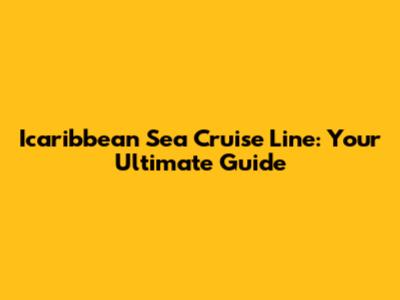 Icaribbean Sea Cruise Line: Your Ultimate Guide