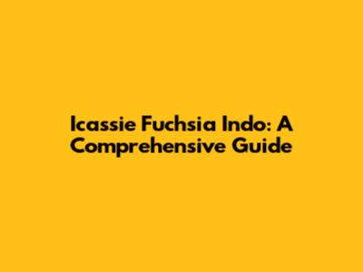 Icassie Fuchsia Indo: A Comprehensive Guide