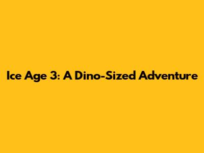 Ice Age 3: A Dino-Sized Adventure