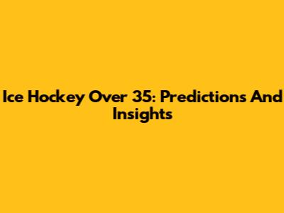 Ice Hockey Over 35: Predictions And Insights